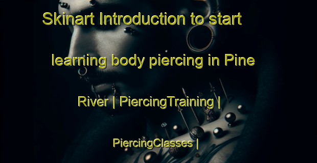 Skinart Introduction to start learning body piercing in Pine River | PiercingTraining | PiercingClasses | SkinartTraining-Canada